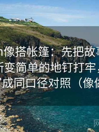 17c com像搭帐篷：先把故事化是不是让判断变简单的地钉打牢，再把比较对象写成同口径对照（像做阅读题）