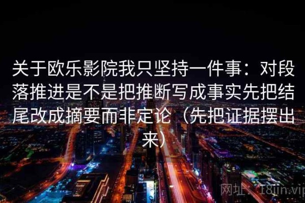 关于欧乐影院我只坚持一件事：对段落推进是不是把推断写成事实先把结尾改成摘要而非定论（先把证据摆出来）