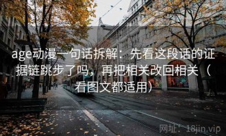 age动漫一句话拆解：先看这段话的证据链跳步了吗，再把相关改回相关（看图文都适用）