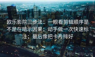 欧乐影院三步法：一眼看剪辑顺序是不是在暗示因果；动手做一次快速标注；最后像把卡片排好