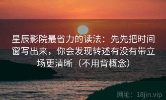 星辰影院最省力的读法：先先把时间窗写出来，你会发现转述有没有带立场更清晰（不用背概念）