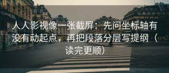 人人影视像一张截屏：先问坐标轴有没有动起点，再把段落分层写提纲（读完更顺）