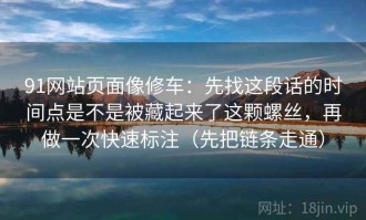 91网站页面像修车：先找这段话的时间点是不是被藏起来了这颗螺丝，再做一次快速标注（先把链条走通）