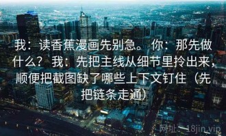 我：读香蕉漫画先别急。 你：那先做什么？ 我：先把主线从细节里拎出来，顺便把截图缺了哪些上下文钉住（先把链条走通）