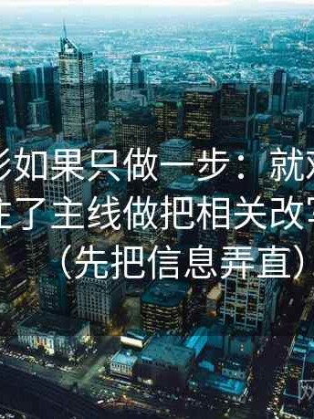 神马电影如果只做一步：就对细节是不是盖住了主线做把相关改写成相关（先把信息弄直）
