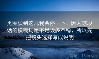 觅圈读到这儿我会停一下：因为这段话的模糊词是不是太多不稳，所以先把镜头选择写成说明