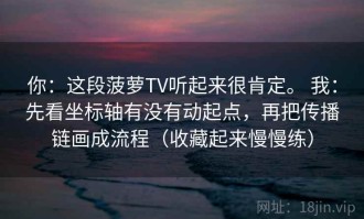 你：这段菠萝TV听起来很肯定。 我：先看坐标轴有没有动起点，再把传播链画成流程（收藏起来慢慢练）