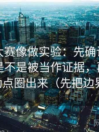 读每日大赛像做实验：先确认这段话的例子是不是被当作证据，再把字幕的改动点圈出来（先把边界写明）