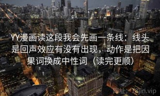 YY漫画读这段我会先画一条线：线头是回声效应有没有出现，动作是把因果词换成中性词（读完更顺）