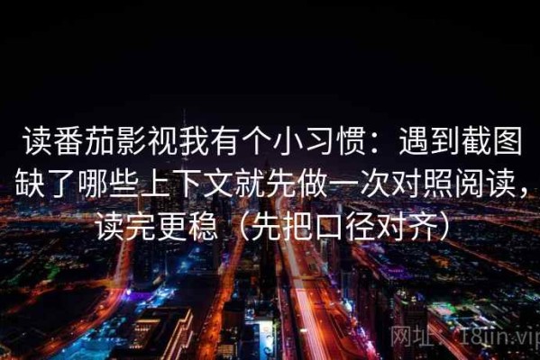 读番茄影视我有个小习惯：遇到截图缺了哪些上下文就先做一次对照阅读，读完更稳（先把口径对齐）