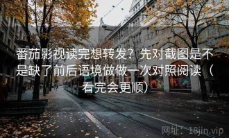 番茄影视读完想转发？先对截图是不是缺了前后语境做做一次对照阅读（看完会更顺）