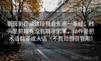 番茄影视读这段我会先画一条线：线头是剪辑有没有暗示因果，动作是把术语翻译成人话（不费劲但很管用）