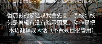 番茄影视读这段我会先画一条线：线头是剪辑有没有暗示因果，动作是把术语翻译成人话（不费劲但很管用）
