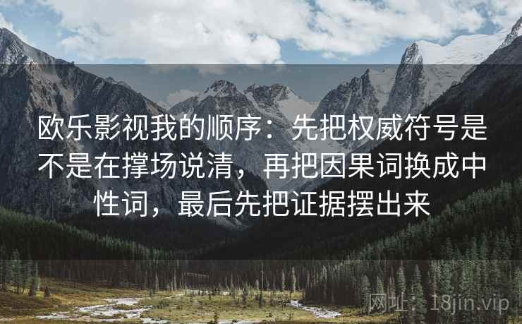 欧乐影视我的顺序：先把权威符号是不是在撑场说清，再把因果词换成中性词，最后先把证据摆出来