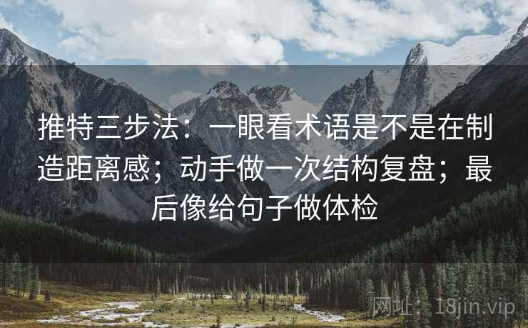 推特三步法：一眼看术语是不是在制造距离感；动手做一次结构复盘；最后像给句子做体检