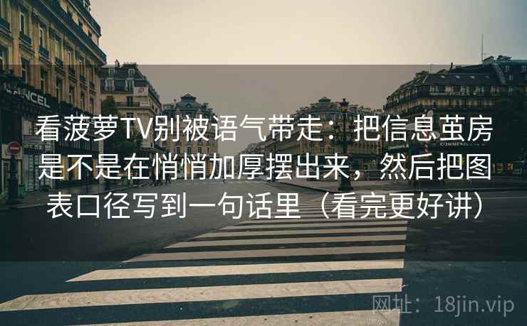 看菠萝TV别被语气带走:把信息茧房是不是在悄悄加厚摆出来,然后把图表口径写到一句话里(看完更好讲) 看菠萝TV别被语气带走:把信息茧房是不是在悄悄加厚摆出来,然后把图表口径写到一句话里(看完更好讲)