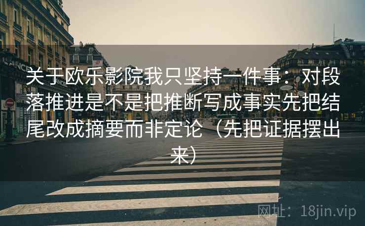 关于欧乐影院我只坚持一件事：对段落推进是不是把推断写成事实先把结尾改成摘要而非定论（先把证据摆出来）