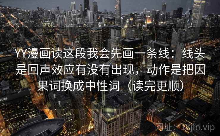 YY漫画读这段我会先画一条线：线头是回声效应有没有出现，动作是把因果词换成中性词（读完更顺）