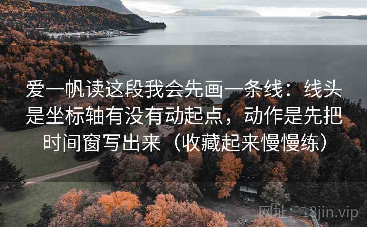 爱一帆读这段我会先画一条线:线头是坐标轴有没有动起点,动作是先把时间窗写出来(收藏起来慢慢练) 爱一帆读这段我会先画一条线:线头是坐标轴有没有动起点,动作是先把时间窗写出来(收藏起来慢慢练)