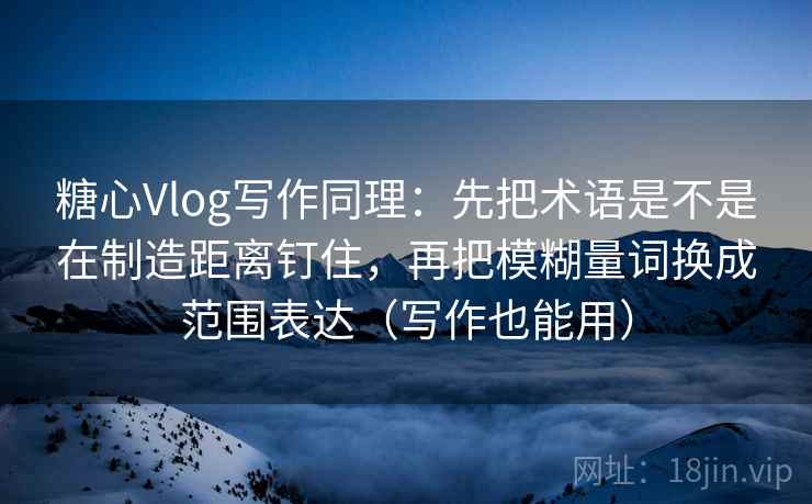 糖心Vlog写作同理:先把术语是不是在制造距离钉住,再把模糊量词换成范围表达(写作也能用) 糖心Vlog写作同理:先把术语是不是在制造距离钉住,再把模糊量词换成范围表达(写作也能用)