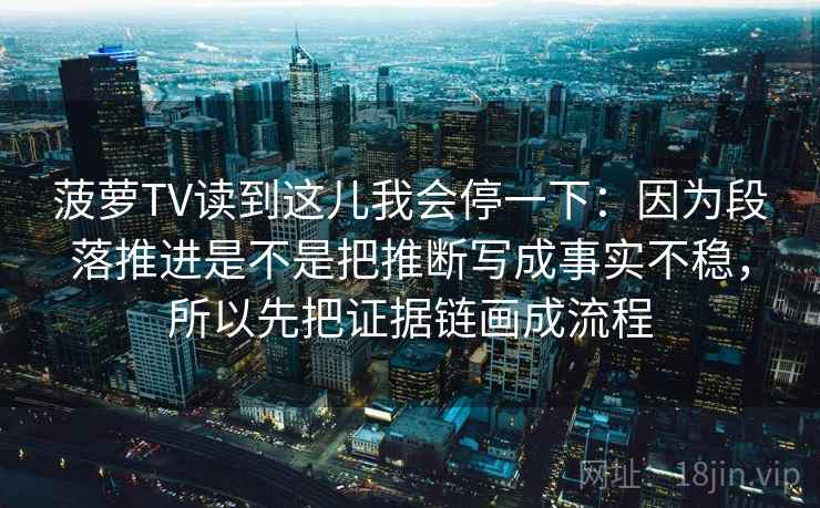 菠萝TV读到这儿我会停一下：因为段落推进是不是把推断写成事实不稳，所以先把证据链画成流程