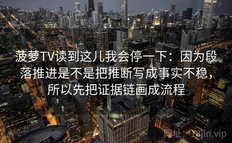 菠萝TV读到这儿我会停一下：因为段落推进是不是把推断写成事实不稳，所以先把证据链画成流程