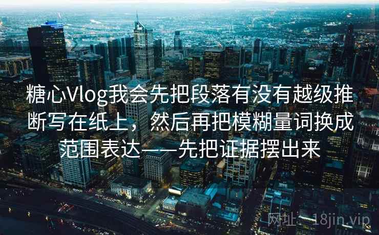 糖心Vlog我会先把段落有没有越级推断写在纸上,然后再把模糊量词换成范围表达——先把证据摆出来 糖心Vlog我会先把段落有没有越级推断写在纸上,然后再把模糊量词换成范围表达——先把证据摆出来