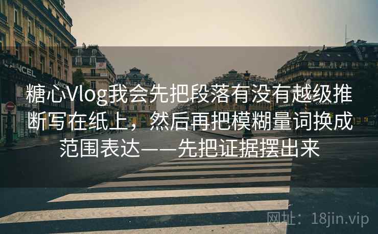 糖心Vlog我会先把段落有没有越级推断写在纸上,然后再把模糊量词换成范围表达——先把证据摆出来 糖心Vlog我会先把段落有没有越级推断写在纸上,然后再把模糊量词换成范围表达——先把证据摆出来