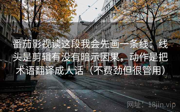 番茄影视读这段我会先画一条线:线头是剪辑有没有暗示因果,动作是把术语翻译成人话(不费劲但很管用) 番茄影视读这段我会先画一条线:线头是剪辑有没有暗示因果,动作是把术语翻译成人话(不费劲但很管用)