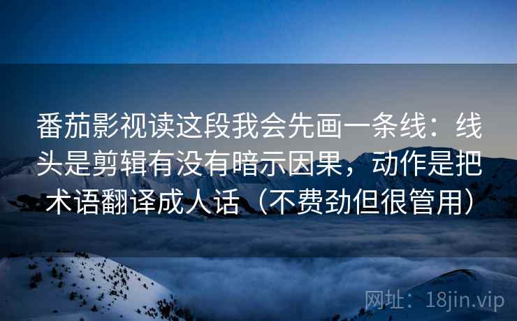 番茄影视读这段我会先画一条线:线头是剪辑有没有暗示因果,动作是把术语翻译成人话(不费劲但很管用) 番茄影视读这段我会先画一条线:线头是剪辑有没有暗示因果,动作是把术语翻译成人话(不费劲但很管用)